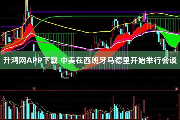 升鸿网APP下载 中美在西班牙马德里开始举行会谈