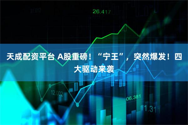 天成配资平台 A股重磅！“宁王”，突然爆发！四大驱动来袭