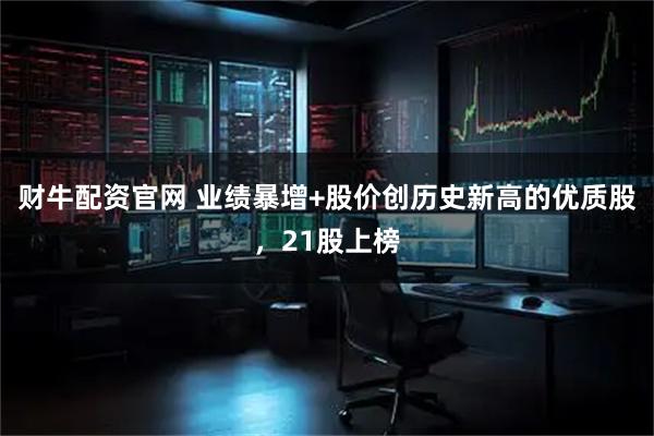 财牛配资官网 业绩暴增+股价创历史新高的优质股，21股上榜