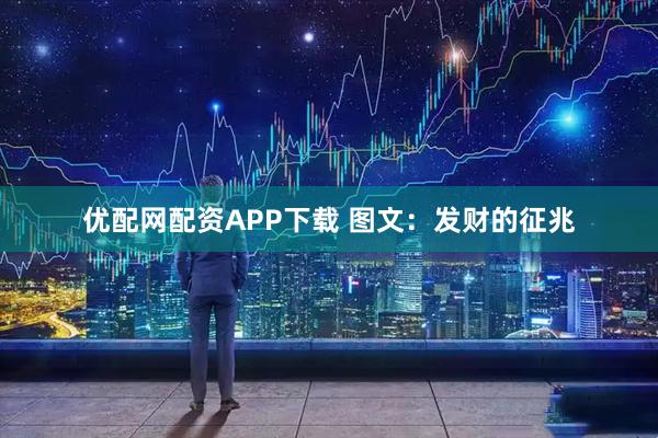 优配网配资APP下载 图文：发财的征兆