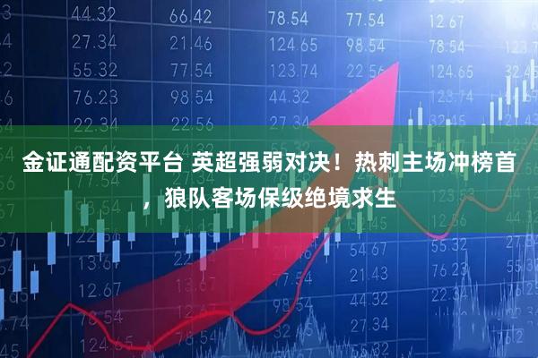 金证通配资平台 英超强弱对决！热刺主场冲榜首，狼队客场保级绝境求生