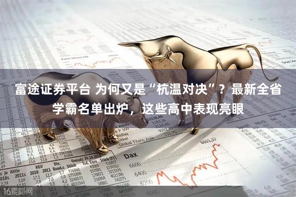 富途证券平台 为何又是“杭温对决”？最新全省学霸名单出炉，这些高中表现亮眼