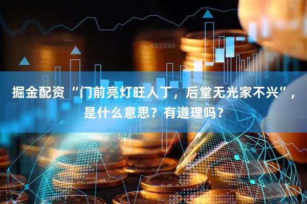 掘金配资 “门前亮灯旺人丁，后堂无光家不兴”，是什么意思？有道理吗？