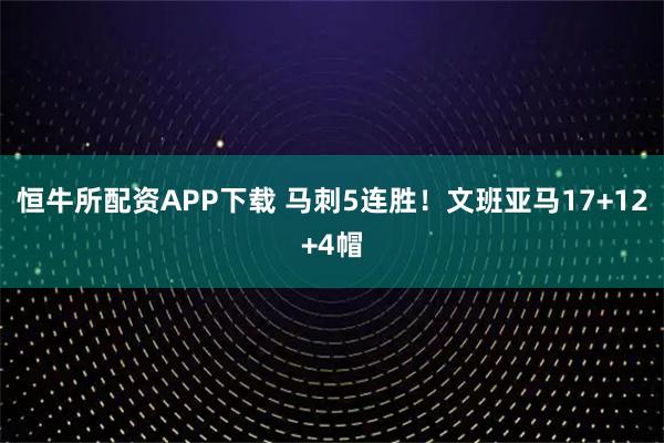 恒牛所配资APP下载 马刺5连胜！文班亚马17+12+4帽