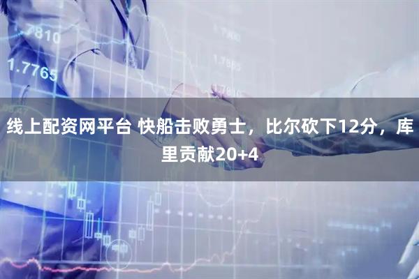 线上配资网平台 快船击败勇士，比尔砍下12分，库里贡献20+4