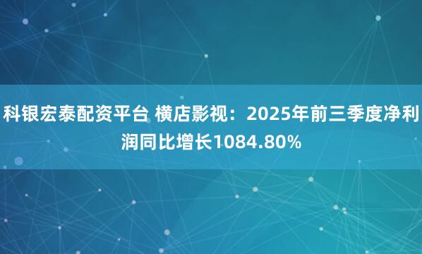 科银宏泰配资平台 横店影视：2025年前三季度净利润同比增长1084.80%