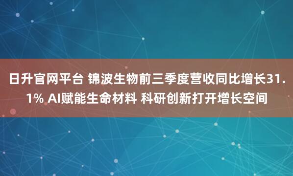 日升官网平台 锦波生物前三季度营收同比增长31.1% AI赋能生命材料 科研创新打开增长空间