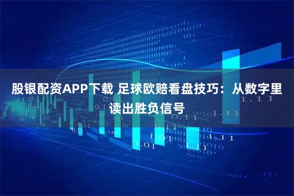 股银配资APP下载 足球欧赔看盘技巧：从数字里读出胜负信号