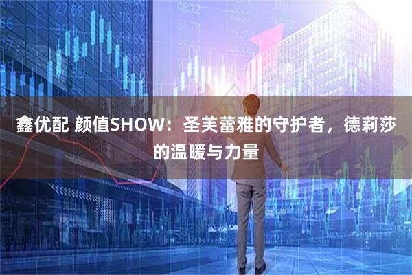 鑫优配 颜值SHOW：圣芙蕾雅的守护者，德莉莎的温暖与力量