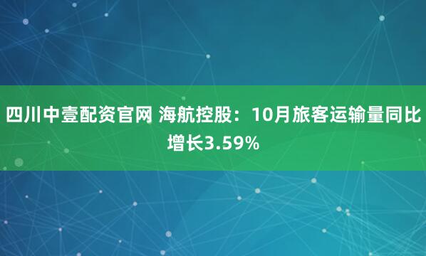 四川中壹配资官网 海航控股：10月旅客运输量同比增长3.59%