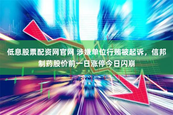 低息股票配资网官网 涉嫌单位行贿被起诉，信邦制药股价前一日涨停今日闪崩