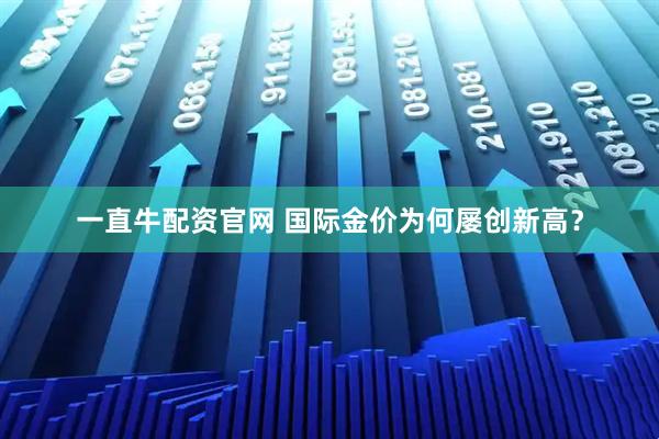 一直牛配资官网 国际金价为何屡创新高？