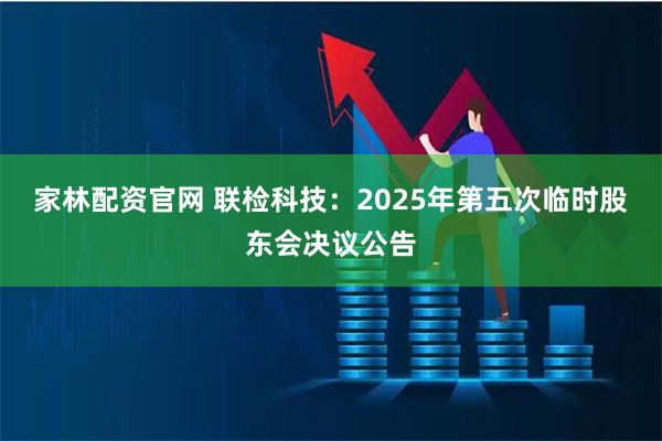 家林配资官网 联检科技：2025年第五次临时股东会决议公告