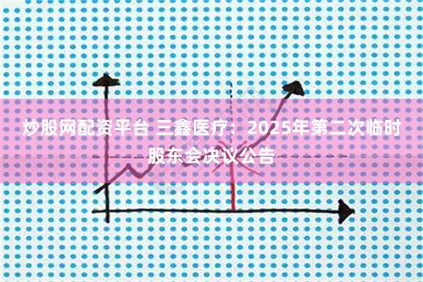 炒股网配资平台 三鑫医疗：2025年第二次临时股东会决议公告