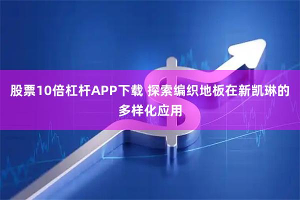 股票10倍杠杆APP下载 探索编织地板在新凯琳的多样化应用