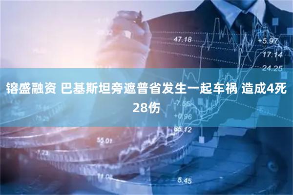 镕盛融资 巴基斯坦旁遮普省发生一起车祸 造成4死28伤