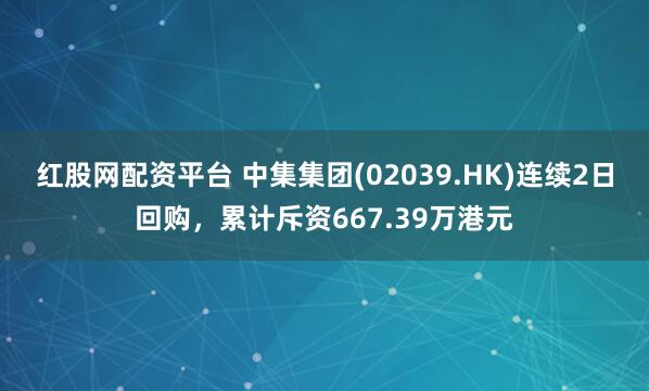 红股网配资平台 中集集团(02039.HK)连续2日回购，累计斥资667.39万港元