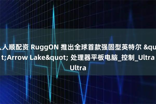 人人顺配资 RuggON 推出全球首款强固型英特尔 "Arrow Lake" 处理器平板电脑_控制_Ultra