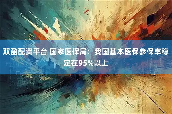 双盈配资平台 国家医保局：我国基本医保参保率稳定在95%以上