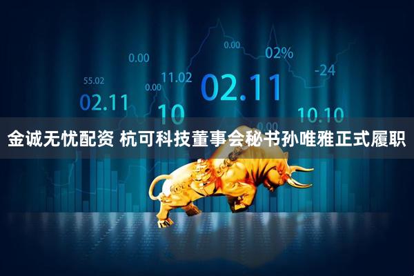 金诚无忧配资 杭可科技董事会秘书孙唯雅正式履职