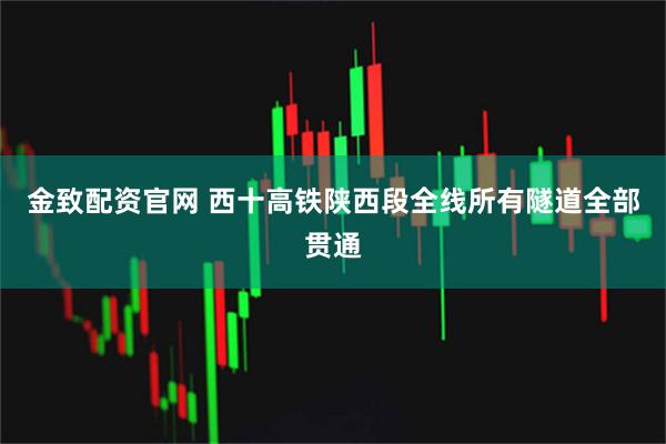 金致配资官网 西十高铁陕西段全线所有隧道全部贯通