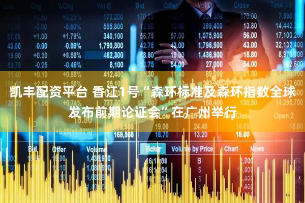 凯丰配资平台 香江1号“森环标准及森环指数全球发布前期论证会”在广州举行