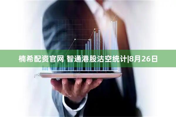 楠希配资官网 智通港股沽空统计|8月26日