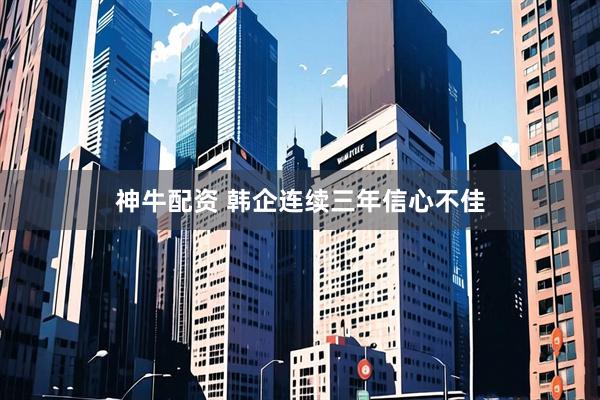 神牛配资 韩企连续三年信心不佳