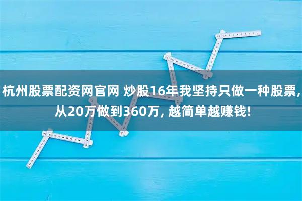杭州股票配资网官网 炒股16年我坚持只做一种股票, 从20万做到360万, 越简单越赚钱!